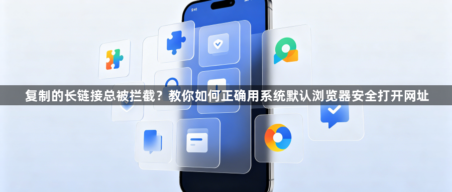 复制的长链接总被拦截？教你如何正确用系统默认浏览器安全打开网址1