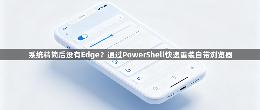 系统精简后没有Edge？通过PowerShell快速重装自带浏览器1